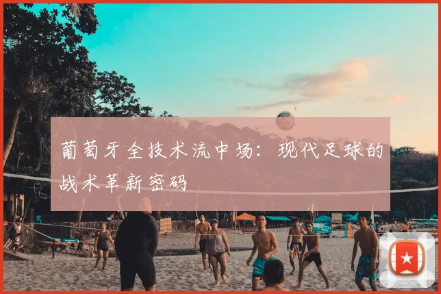 葡萄牙全技术流中场:现代足球的战术革新密码