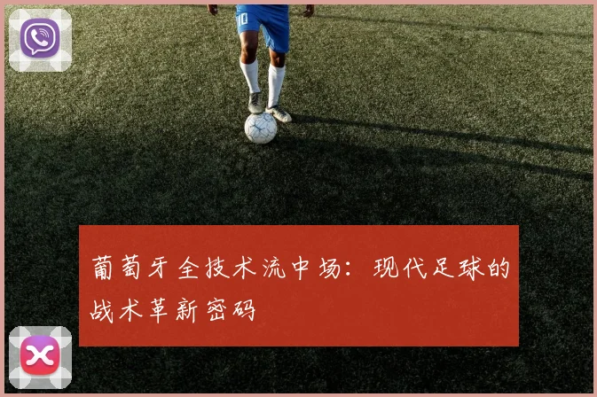 葡萄牙全技术流中场：现代足球的战术革新密码