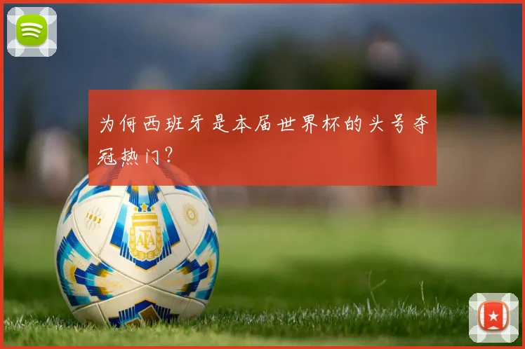 为何西班牙是本届世界杯的头号夺冠热门？