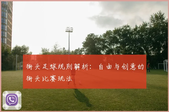 街头足球规则解析：自由与创意的街头比赛玩法
