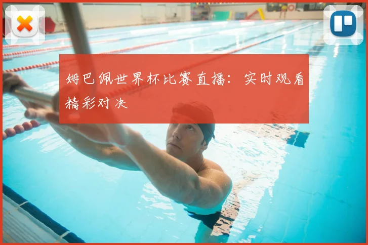 姆巴佩世界杯比赛直播：实时观看精彩对决