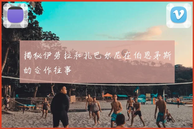 揭秘伊劳拉和扎巴尔尼在伯恩茅斯的合作往事